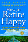 How To Retire Happy: Everything You Need to Know about the 12 Most Important Decisions You Must Make before You Retire