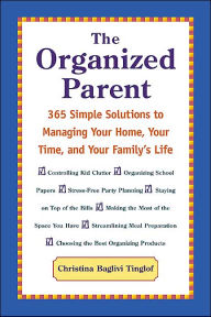 The Organized Parent : 365 Simple Solutions to Managing Your Home, Your Time, and Your Family's Life
