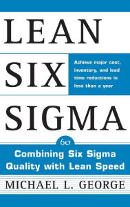 Title: Lean Six SIGMA : Combining Six SIGMA Quality with Lean Production Speed / Edition 1, Author: Michael L. George
