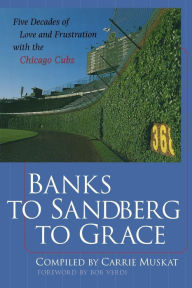 Title: Banks to Sandberg to Grace: Five Decades of Love and Frustration with the Chicago Cubs / Edition 1, Author: Carrie Muskat