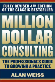 Million Dollar Consulting: The Professional's Guide to Growing a Practice