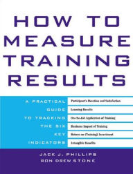 Title: How to Measure Training Results : A Practical Guide to Tracking the Six Key Indicators / Edition 1, Author: Jack J. Phillips