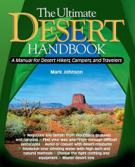 Title: The Ultimate Desert Handbook: A Manual for Desert Hikers, Campers, and Travelers, Author: G. Mark Johnson
