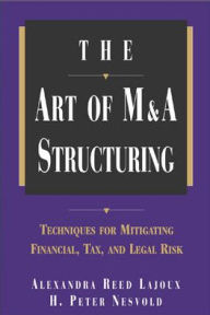 Title: The Art of M&A Structuring: Techniques for Mitigating Financial, Tax and Legal Risk / Edition 1, Author: H. Peter Nesvold