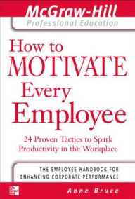 Title: How to Motivate Every Employee: 24 Proven Tactics to Spark Productivity in the Workplace / Edition 1, Author: Anne Bruce