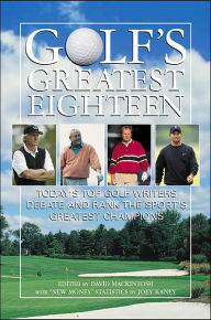 Golf's Greatest Eighteen: Today's Top Golf Writers Debate and Rank the Sport's Greatest Champions