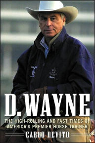 D. Wayne: The High-Rolling and Fast Times of America's Premier Horse Trainer