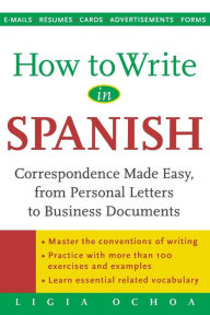Title: How to Write in Spanish: Correspondence Made Easy, from Personal Letters to Business Documents / Edition 1, Author: Ligia Ochoa