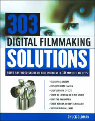 303 Digital Filmmaking Solutions: Solve Any Video Shoot or Edit Problem in 10 Minutes or Less