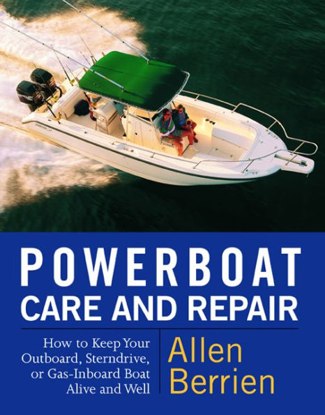 Powerboat Care and Repair: How to Keep Your Outboard, Sterndrive, or Gas-Inboard Boat Alive and Well / Edition 1