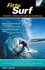 Title: Fit to Surf: The Surfer's Guide to Strength and Conditioning / Edition 1, Author: Rocky Snyder