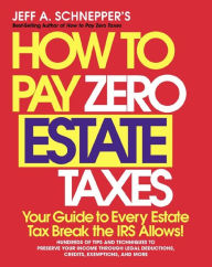 Title: How To Pay Zero Estate Taxes: Your Guide to Every Estate Tax Break the IRS Allows, Author: Jeff A. Schnepper