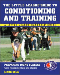 The Little League Guide to Conditioning and Training: Preparing Young Players with Fundamentals and Basics