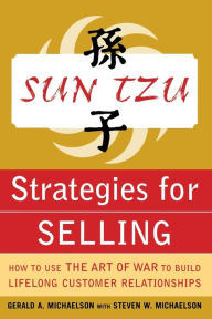 Title: Sun Tzu Strategies for Selling: How to Use the Art of War to Build Lifelong Customer Relationships / Edition 1, Author: Steven Michaelson