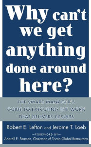 Title: Why Can't We Get Anything Done around Here?: The Smart Manager's Guide to Executing the Work That Delivers Results / Edition 1, Author: R. E. Lefton