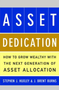 Title: Asset Dedication : How to Grow Wealthy with the Next Generation of Asset Allocation / Edition 1, Author: Stephen J. Huxley