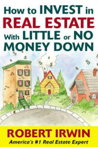 Title: How To Invest In Real Estate With Little Or No Money Down, Author: Robert Irwin