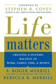 Title: Life Matters: Creating a Dynamic Balance of Work, Family, Time, & Money / Edition 1, Author: A. Roger Merrill