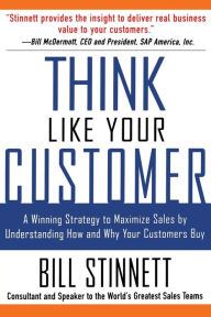 Think Like Your Customer: A Winning Strategy to Maximize Sales by Understanding and Influencing How and Why Your Customers Buy / Edition 1