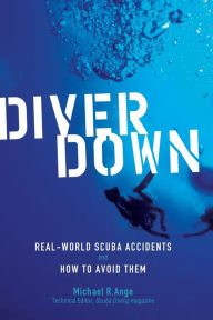 Title: Diver Down: Real-World Scuba Accidents and How to Avoid Them, Author: Michael R. Ange