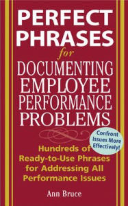 Title: Perfect Phrases for Documenting Employee Performance Problems: Hundreds of Ready-to-Use Phrases for Addressing All Performance Issues, Author: Anne Bruce