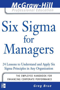 Title: Six Sigma for Managers: 24 Lessons to Understand and Apply Six Sigma Principles in Any Organization / Edition 1, Author: Greg Brue