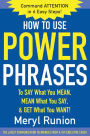 How to Use Power Phrases to Say What You Mean, Mean What You Say, & Get What You Want