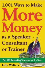 Title: 1,001 Ways to Make More Money as a Speaker, Consultant or Trainer: Plus 300 Rainmaking Strategies for Dry Times: Plus 300 Rainmaking Strategies for Dry Times, Author: Lilly Walters