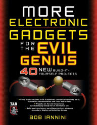 Title: More Electronic Gadgets for the Evil Genius: 40 NEW Build-It-Yourself Projects / Edition 1, Author: Robert E. Iannini