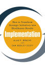 Implementation: How to Transform Strategic Initiatives into Blockbuster Results