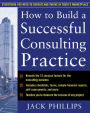 How to Build a Successful Consulting Practice / Edition 1