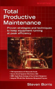 Title: Total Productive Maintenance: Proven Strategies and Techniques to Keep Equipment Running at Maximum Efficiency / Edition 1, Author: Steve Borris