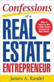 Title: Confessions of a Real Estate Entrepreneur: What It Takes to Win in High-Stakes Commercial Real Estate: What it Takes to Win in High-Stakes Commercial Real Estate / Edition 1, Author: James A. Randel