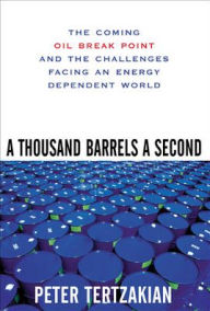 Title: A Thousand Barrels a Second: The Coming Oil Break Point and the Challenges Facing an Energy Dependent World / Edition 1, Author: Peter Tertzakian