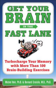Title: Get Your Brain in the Fast Lane: Turbocharge Your Memory with More Than 100 Brain Building Exercises, Author: Michel Noir