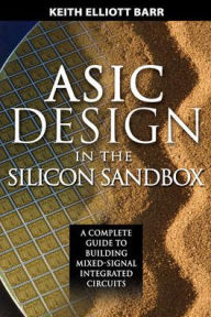 Title: Asic Design In The Silicon Sandbox / Edition 1, Author: Keith Barr