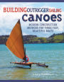Building Outrigger Sailing Canoes: Modern Construction Methods for Three Fast, Beautiful Boats