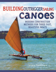 Title: Building Outrigger Sailing Canoes: Modern Construction Methods for Three Fast, Beautiful Boats, Author: Gary Dierking