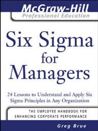 Title: Six Sigma for Managers: 24 Lessons to Understand and Apply Six Sigma Principles in Any Organization, Author: Greg Brue