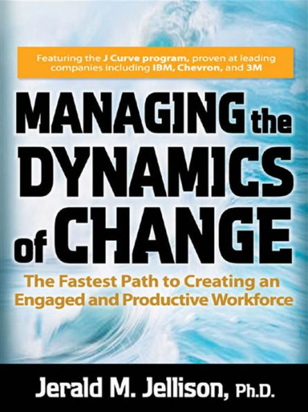 Managing the Dynamics of Change: The Fastest Path to Creating an Engaged and Productive Workplace