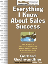 Title: Everything I Know About Sales Success: The World's Greatest Business Minds Reveal Their Formulas for Winning the Hearts and Minds, Author: Gerhard Gschwandtner