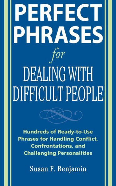 Perfect Phrases for Dealing with Difficult People: Hundreds of Ready-to-Use Phrases for Handling Conflict, Confrontations, and Challenging Personalities / Edition 1