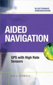 Title: Aided Navigation: Gps with High Rate Sensors / Edition 1, Author: Jay A. Farrell