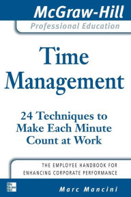 Title: Time Management: 24 Techniques to Make Each Minute Count at Work / Edition 1, Author: Marc Mancini