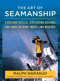 Title: The Art of Seamanship: Evolving Skills, Exploring Oceans, and Handling Wind, Waves, and Weather, Author: Ralph Naranjo