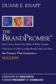 Title: The Brand Promise: How Ketel One, Costco, Make-A-Wish, Tourism Vancouver, and Other Leading Brands Make and Keep the Promise That Guarantees Success / Edition 1, Author: Duane Knapp