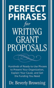 Title: Perfect Phrases for Writing Grant Proposals: Hundreds of Ready-To-Use Phrases to Present Your Organization, Explain Your Cause and Get the Funding / Edition 1, Author: Beverly Browning
