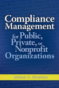 Title: Compliance Management for Public, Private, or Non-Profit Organizations / Edition 1, Author: Michael G. Silverman