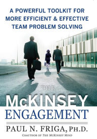 Title: The McKinsey Engagement: A Powerful Toolkit for More Efficient and Effective Team Problem Solving / Edition 1, Author: Paul N. Friga