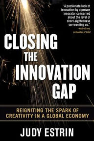Title: Closing the Innovation Gap: Reigniting the Spark of Creativity in a Global Economy / Edition 1, Author: Judy Estrin